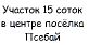 Продам земельный участок 15 соток, фасад - 30м, центр Псебая.